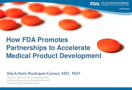How FDA Promotes Partnerships to Accelerate Medical Product Development ShaAvhrée Buckman-Garner, MD, PhD Director, Office of Translational Sciences Center for Drug Evaluation and Research
