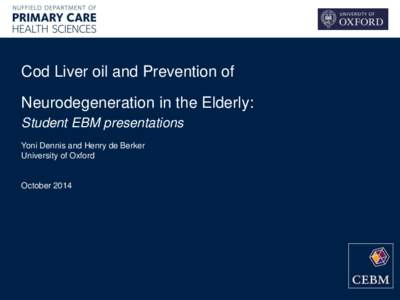 Cod Liver oil and Prevention of Neurodegeneration in the Elderly: Student EBM presentations Yoni Dennis and Henry de Berker University of Oxford