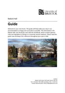 Badock Hall  Guide Welcome to your new home. This guide will help make your stay in our accommodation as happy and successful as possible. This information is for Badock Hall, and should be used with the Handbook, which 