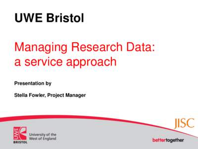 UWE Bristol Managing Research Data: a service approach Presentation by  Stella Fowler, Project Manager