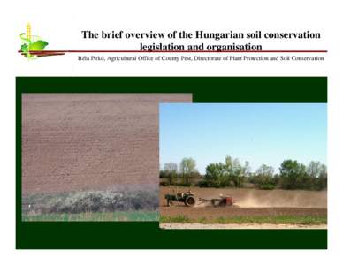 The brief overview of the Hungarian soil conservation legislation and organisation Béla Pirkó, Agricultural Office of County Pest, Directorate of Plant Protection and Soil Conservation 