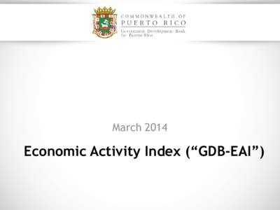 March[removed]Economic Activity Index (“GDB-EAI”) General Commentary –March 2014 In March 2014, the GDB-EAI registered a 0.8% year-over-year (y-o-y) reduction (the lowest