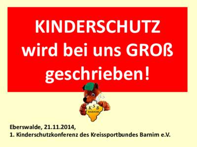 KINDERSCHUTZ wird bei uns GROß geschrieben! Eberswalde, , 1. Kinderschutzkonferenz des Kreissportbundes Barnim e.V.