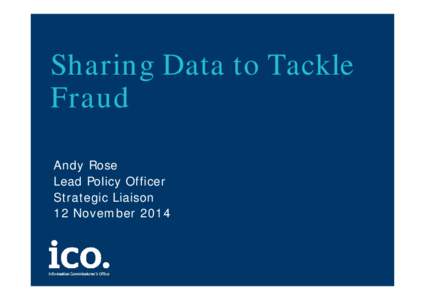 Sharing Data to Tackle Fraud Andy Rose Lead Policy Officer Strategic Liaison 12 November 2014