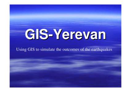 GIS-Yerevan Using GIS to simulate the outcomes of the earthquakes Structure Natural Factors