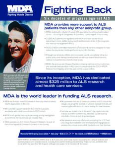 Fighting Back S ix decades of progres s against A LS MDA provides more support to ALS patients than any other nonprofit group. • MDA’s nationwide network of nearly 200 specialized neuromuscular disease clinics – in