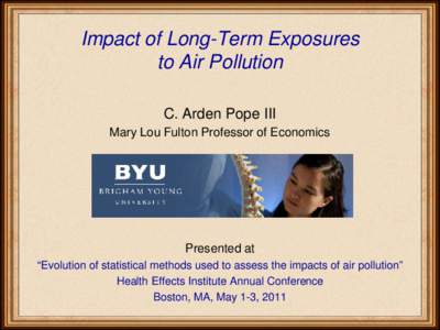 Impact of Long-Term Exposures to Air Pollution C. Arden Pope III Mary Lou Fulton Professor of Economics  Presented at