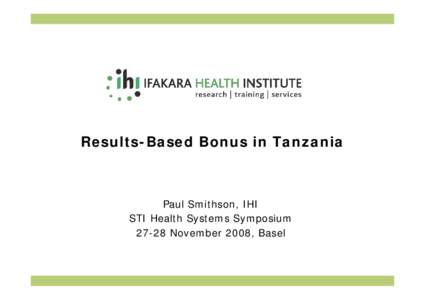 Results-Based Bonus in Tanzania  Paul Smithson, IHI STI Health Systems Symposium[removed]November 2008, Basel