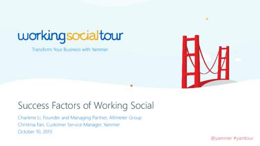 Transform Your Business with Yammer  Success Factors of Working Social Charlene Li, Founder and Managing Partner, Altimeter Group Christina Fan, Customer Service Manager, Yammer October 10, 2013