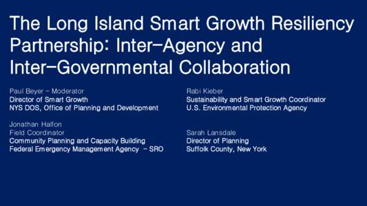 The Long Island Smart Growth Resiliency Partnership: Inter-Agency and Inter-Governmental Collaboration Paul Beyer – Moderator Director of Smart Growth NYS DOS, Office of Planning and Development