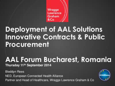 Deployment of AAL Solutions Innovative Contracts & Public Procurement AAL Forum Bucharest, Romania Thursday 11th September 2014 Bleddyn Rees