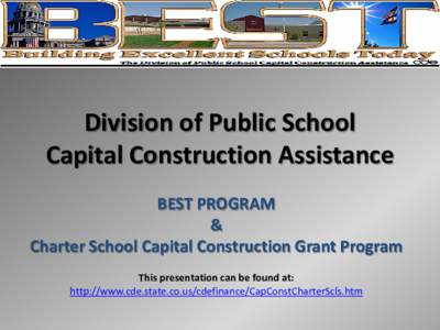 Division of Public School Capital Construction Assistance BEST PROGRAM & Charter School Capital Construction Grant Program This presentation can be found at: