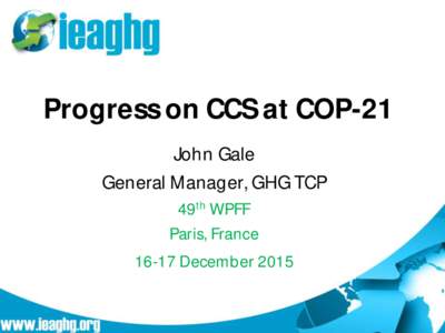 Progress on CCS at COP-21 John Gale General Manager, GHG TCP 49th WPFF Paris, FranceDecember 2015