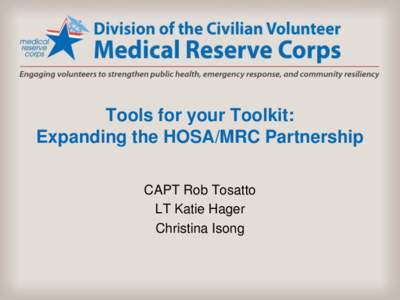 Tools for your Toolkit: Expanding the HOSA/MRC Partnership CAPT Rob Tosatto LT Katie Hager Christina Isong