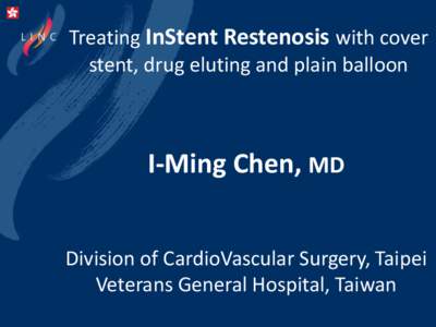 Treating InStent Restenosis with cover stent, drug eluting and plain balloon I-Ming Chen, MD Division of CardioVascular Surgery, Taipei Veterans General Hospital, Taiwan