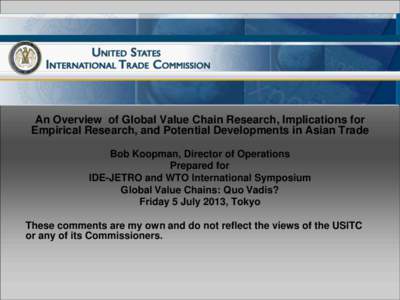 An Overview of Global Value Chain Research, Implications for Empirical Research, and Potential Developments in Asian Trade Bob Koopman, Director of Operations Prepared for IDE-JETRO and WTO International Symposium Global