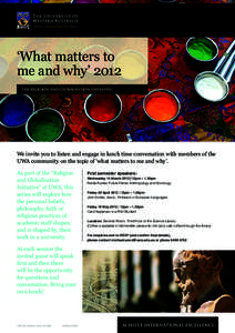 ‘What matters to me and why’ 2012 THE RELIGION AND GLOBALISATION INITIATIVE We invite you to listen and engage in lunch time conversation with members of the UWA community on the topic of ‘what matters to me and wh