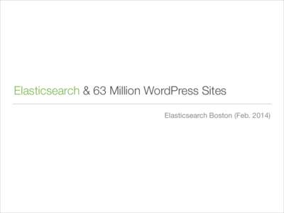 Elasticsearch & 63 Million WordPress Sites Elasticsearch Boston (Feb. 2014) Xiao Yu Code Wrangler — Automattic  