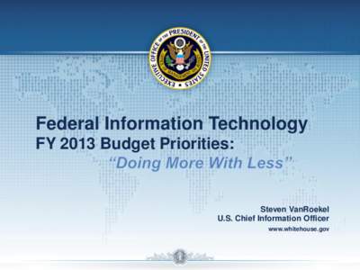 Federal Information Technology FY 2013 Budget Priorities: Steven VanRoekel U.S. Chief Information Officer www.whitehouse.gov