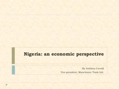 Nigeria: an economic perspective By Anthony Carroll Vice-president, Manchester Trade Ltd. Content