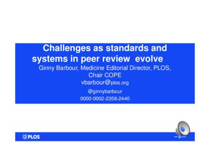 Challenges as standards and systems in peer review evolve Ginny Barbour, Medicine Editorial Director, PLOS, Chair COPE  @ginnybarbour