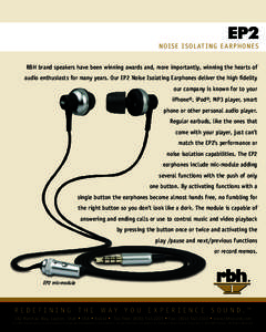 EP2  NOI SE I S OL AT ING E ARPHONE S RBH brand speakers have been winning awards and, more importantly, winning the hearts of audio enthusiasts for many years. Our EP2 Noise Isolating Earphones deliver the high fidelity