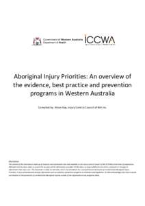 Aboriginal Injury Priorities: An overview of the evidence, best practice and prevention programs in Western Australia Compiled by: Alison Kay, Injury Control Council of WA Inc.  Disclaimer