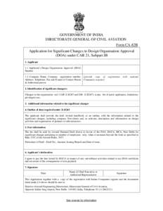 GOVERNMENT OF INDIA DIRECTORATE GENERAL OF CIVIL AVIATION Form CA-82B Application for Significant Changes to Design Organisation Approval (DOA) under CAR 21, Subpart JB 1. Applicant