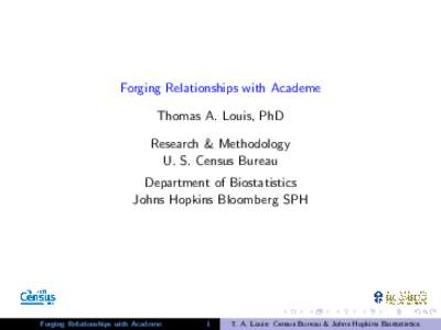 Forging Relationships with Academe Thomas A. Louis, PhD Research & Methodology U. S. Census Bureau Department of Biostatistics Johns Hopkins Bloomberg SPH