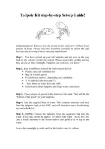 Tadpole Kit step-by-step Set-up Guide!  Congratulations! You are now the proud owner and carer of these local species of frogs. Please read this document carefully to ensure the safe housing and growing of these amazing 