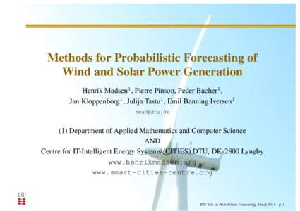 Methods for Probabilistic Forecasting of Wind and Solar Power Generation Henrik Madsen1 , Pierre Pinson, Peder Bacher1 , Jan Kloppenborg1 , Julija Tastu1 , Emil Banning Iversen1 