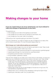 Making changes to your home If you are a tenant living in one of our rented homes, you may be allowed to make some changes or improvements to your home. This guide tells you: •	 what changes you can make without gettin