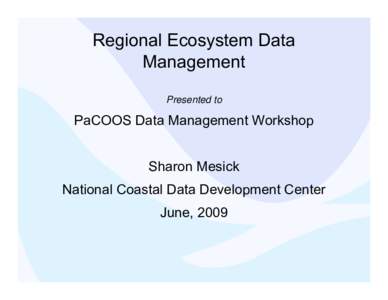 Regional Ecosystem Data Management Presented to PaCOOS Data Management Workshop Sharon Mesick