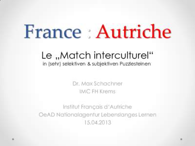 France : Autriche Le „Match interculturel“ in (sehr) selektiven & subjektiven Puzzlesteinen Dr. Max Schachner IMC FH Krems