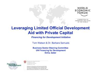 Leveraging Limited Official Development Aid with Private Capital Financing for Development Initiative Tom Watson & Dr. Barbara Samuels Business Sector Steering Committee UN Financing for Development