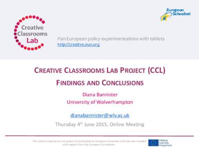 Pan-European policy experimentations with tablets http://creative.eun.org CREATIVE CLASSROOMS LAB PROJECT (CCL) FINDINGS AND CONCLUSIONS Diana Bannister
