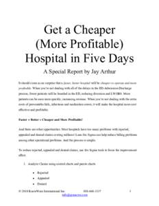 Get a Cheaper (More Profitable) Hospital in Five Days A Special Report by Jay Arthur It should come as no surprise that a faster, better hospital will be cheaper to operate and more profitable. When you’re not dealing 