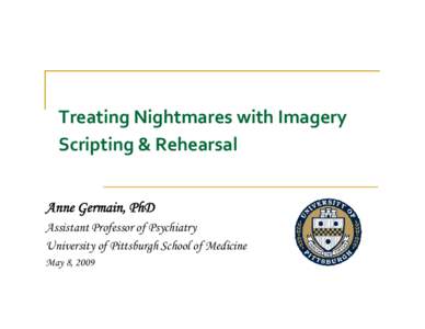 Treating Nightmares with Imagery  Scripting & Rehearsal Anne Germain, PhD Assistant Professor of Psychiatry University of Pittsburgh School of Medicine Mayy 8, 2009