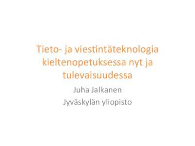 Tieto-­‐	
  ja	
  vies,ntäteknologia	
   kieltenopetuksessa	
  nyt	
  ja	
   tulevaisuudessa	
   Juha	
  Jalkanen	
   Jyväskylän	
  yliopisto	
  
