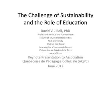 The	
  Challenge	
  of	
  Sustainability	
   and	
  the	
  Role	
  of	
  Educa7on	
   David	
  V.	
  J	
  Bell,	
  PhD	
   Professor	
  Emeritus	
  and	
  Former	
  Dean	
  	
   Faculty	
  of	
  Env