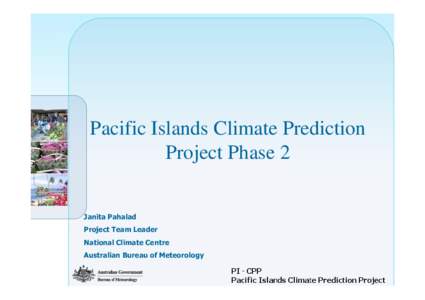 Pacific Islands Climate Prediction Project Phase 2 Janita Pahalad Project Team Leader National Climate Centre