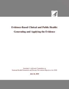 Evidence-Based Clinical and Public Health: Generating and Applying the Evidence Secretary’s Advisory Committee on National Health Promotion and Disease Prevention Objectives for 2020 July 26, 2010