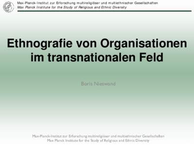 Max-Planck-Institut zur Erforschung multireligiöser und multiethnischer Gesellschaften Max Planck Institute for the Study of Religious and Ethnic Diversity Ethnografie von Organisationen im transnationalen Feld Boris Ni