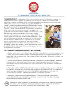 COMMUNITY FATHERHOOD INITIATIVE PURPOSE STATEMENT: The purpose of the Community Fatherhood Initiative is to increase the positive involvement of fathers, grandfathers and other men in the lives of children while improvin