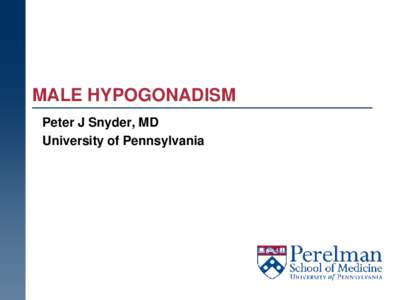 MALE HYPOGONADISM Peter J Snyder, MD University of Pennsylvania MALE HYPOGONADISM  What is it?