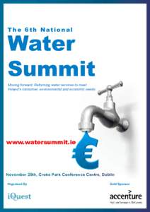 T he 6th National  Water Summit Moving forward: Reforming water services to meet Ireland’s consumer, environmental and economic needs