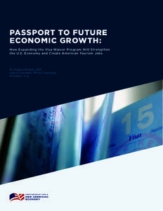 PASSPORT TO FUTURE ECONOMIC GROWTH: How Expanding the Visa Waiver Program Will Strengthen the U.S. Economy and Create American Tourism Jobs  By Stephen Bronars, PhD