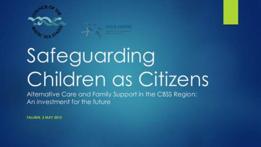 Safeguarding Children as Citizens Alternative Care and Family Support in the CBSS Region: An investment for the future TALLINN, 5 MAY 2015
