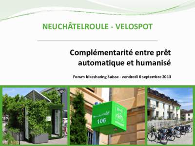 NEUCHÂTELROULE - VELOSPOT Complémentarité entre prêt automatique et humanisé Forum bikesharing Suisse - vendredi 6 septembre 2013  Sommaire