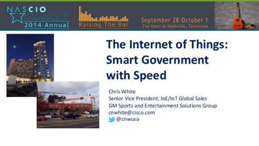 The Internet of Things: Smart Government with Speed Chris White Senior Vice President, IoE/IoT Global Sales GM Sports and Entertainment Solutions Group